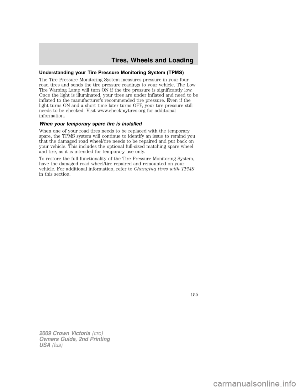 FORD CROWN VICTORIA 2009 2.G Owners Manual Understanding your Tire Pressure Monitoring System (TPMS)
The Tire Pressure Monitoring System measures pressure in your four
road tires and sends the tire pressure readings to your vehicle. The Low
Ti