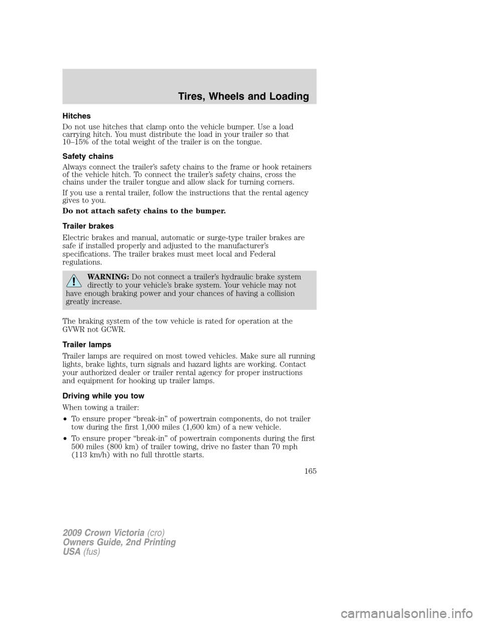 FORD CROWN VICTORIA 2009 2.G Owners Manual Hitches
Do not use hitches that clamp onto the vehicle bumper. Use a load
carrying hitch. You must distribute the load in your trailer so that
10–15% of the total weight of the trailer is on the ton