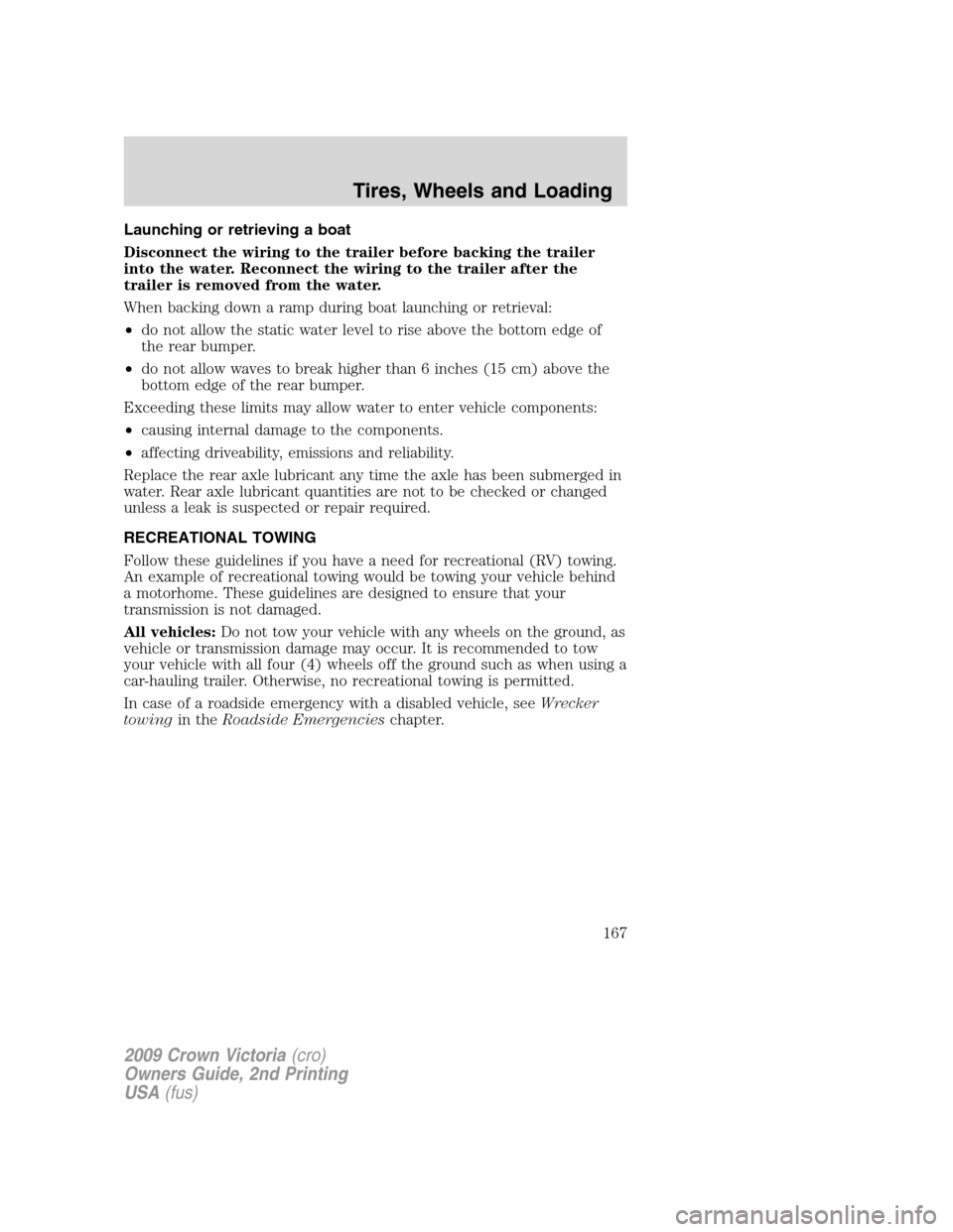 FORD CROWN VICTORIA 2009 2.G Owners Manual Launching or retrieving a boat
Disconnect the wiring to the trailer before backing the trailer
into the water. Reconnect the wiring to the trailer after the
trailer is removed from the water.
When bac