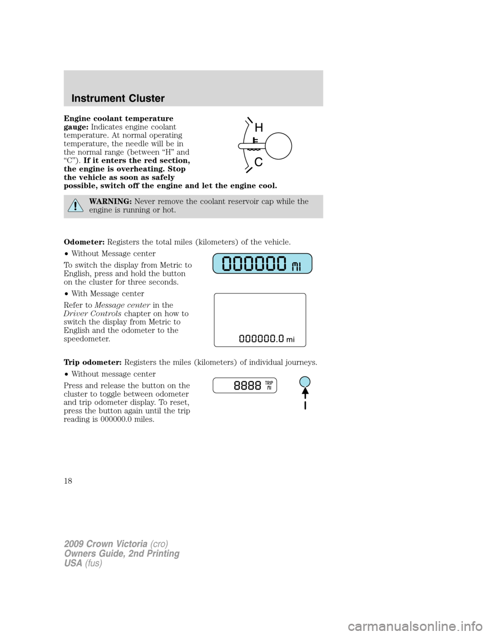 FORD CROWN VICTORIA 2009 2.G Owners Manual Engine coolant temperature
gauge:Indicates engine coolant
temperature. At normal operating
temperature, the needle will be in
the normal range (between “H” and
“C”).If it enters the red sectio