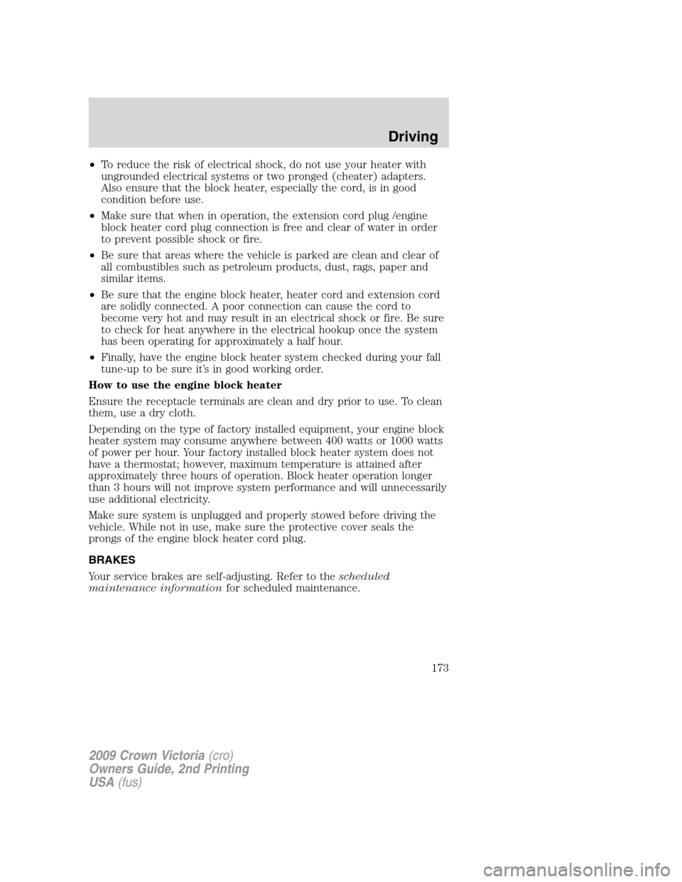 FORD CROWN VICTORIA 2009 2.G Owners Manual •To reduce the risk of electrical shock, do not use your heater with
ungrounded electrical systems or two pronged (cheater) adapters.
Also ensure that the block heater, especially the cord, is in go