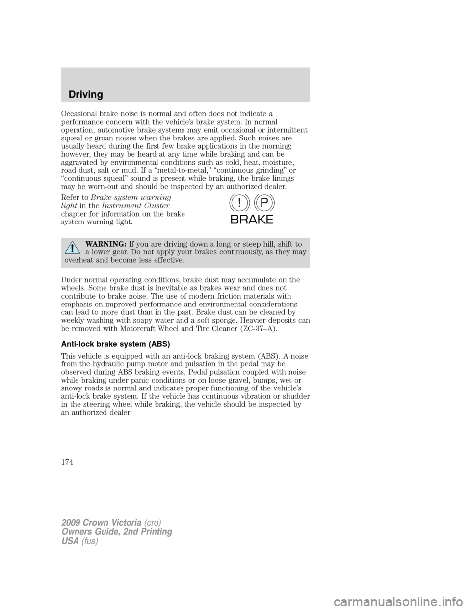 FORD CROWN VICTORIA 2009 2.G Owners Manual Occasional brake noise is normal and often does not indicate a
performance concern with the vehicle’s brake system. In normal
operation, automotive brake systems may emit occasional or intermittent
