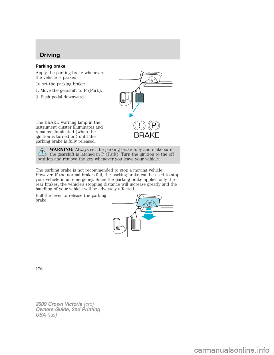 FORD CROWN VICTORIA 2009 2.G Owners Manual Parking brake
Apply the parking brake whenever
the vehicle is parked.
To set the parking brake:
1. Move the gearshift to P (Park).
2. Push pedal downward.
The BRAKE warning lamp in the
instrument clus