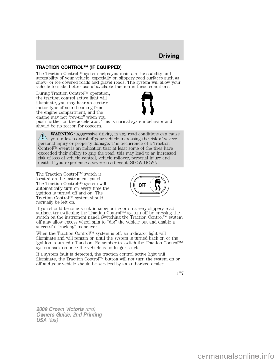 FORD CROWN VICTORIA 2009 2.G Owners Manual TRACTION CONTROL™ (IF EQUIPPED)
The Traction Control™ system helps you maintain the stability and
steerability of your vehicle, especially on slippery road surfaces such as
snow- or ice-covered ro