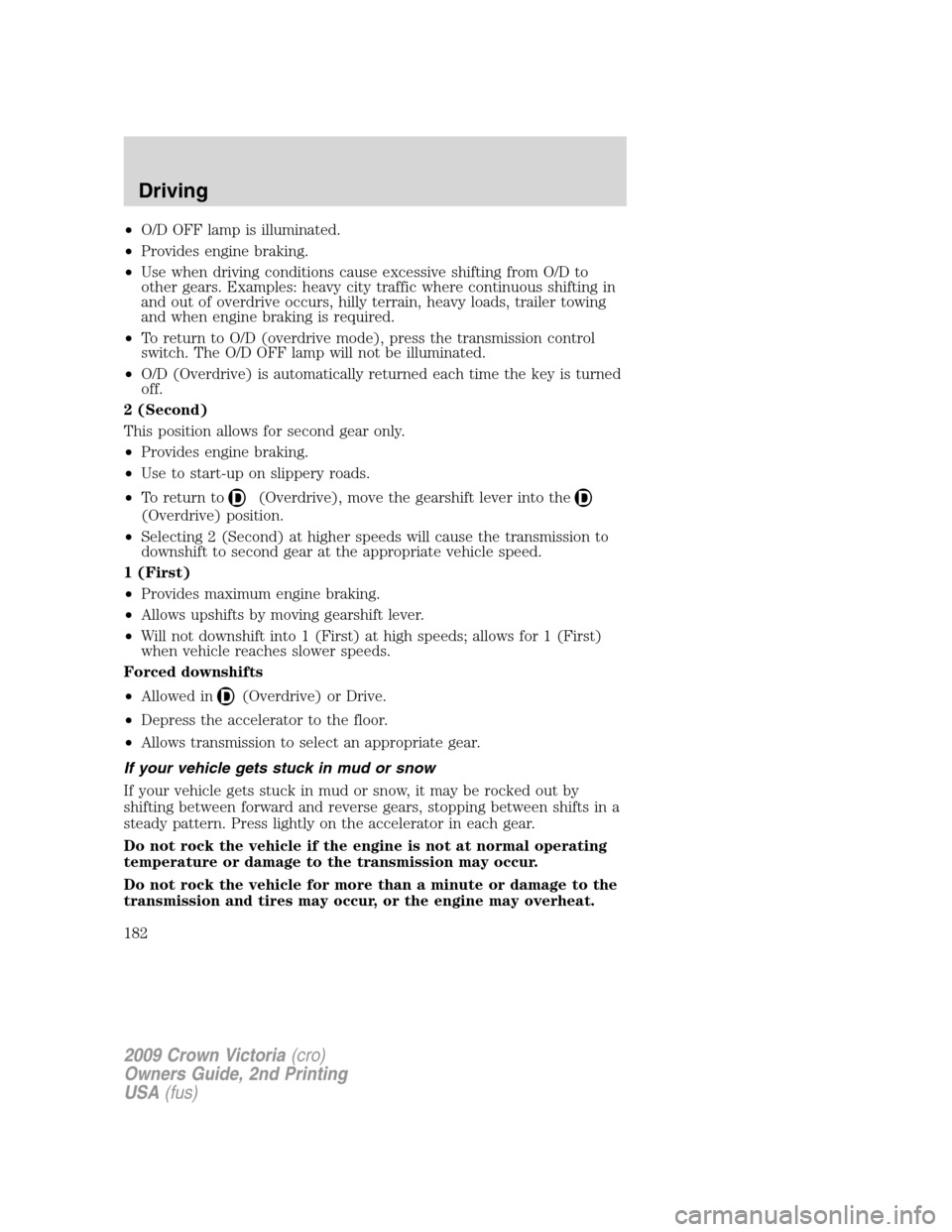 FORD CROWN VICTORIA 2009 2.G Owners Manual •O/D OFF lamp is illuminated.
•Provides engine braking.
•Use when driving conditions cause excessive shifting from O/D to
other gears. Examples: heavy city traffic where continuous shifting in
a