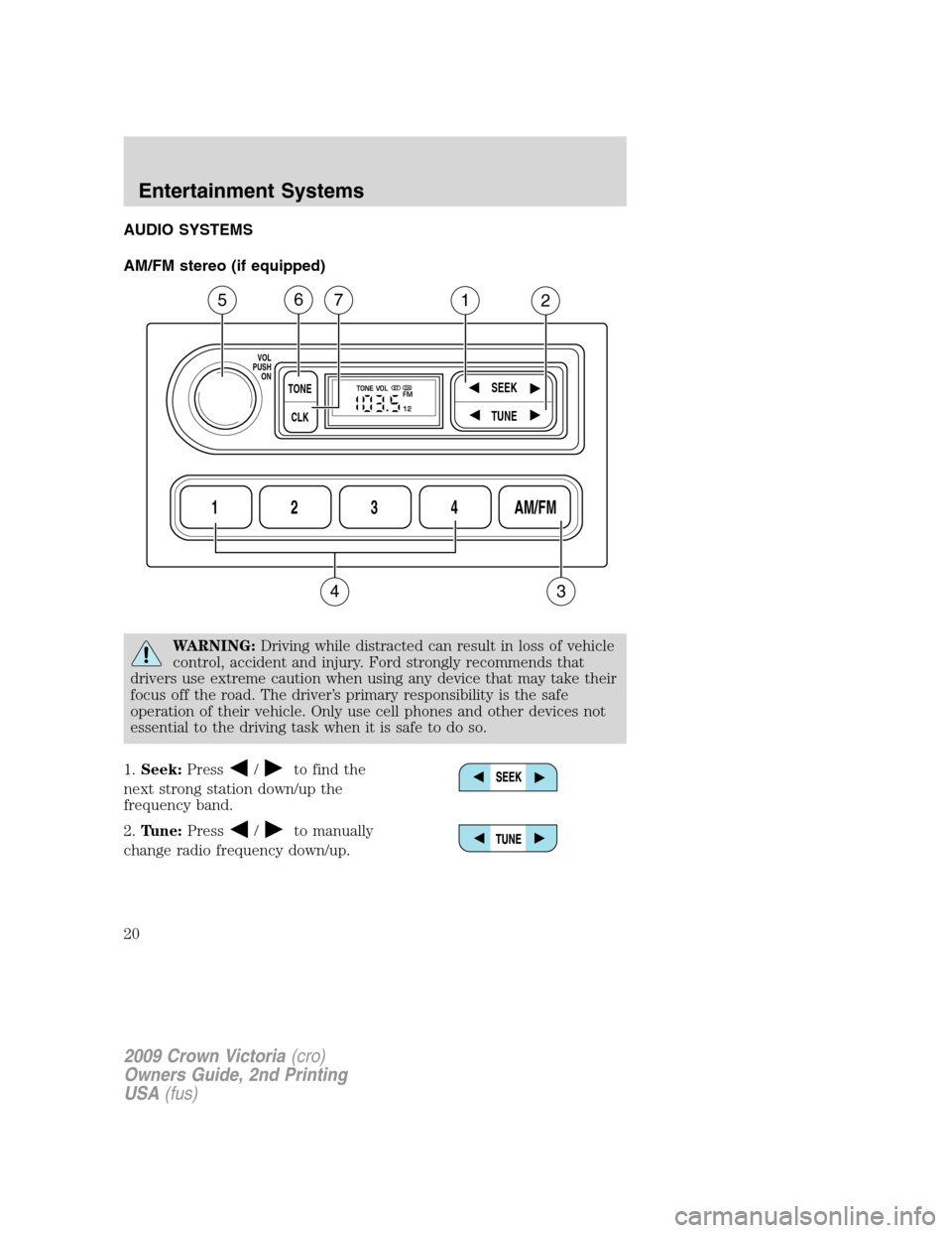 FORD CROWN VICTORIA 2009 2.G User Guide AUDIO SYSTEMS
AM/FM stereo (if equipped)
WARNING:Driving while distracted can result in loss of vehicle
control, accident and injury. Ford strongly recommends that
drivers use extreme caution when usi FORD CROWN VICTORIA 2009 2.G User Guide AUDIO SYSTEMS
AM/FM stereo (if equipped)
WARNING:Driving while distracted can result in loss of vehicle
control, accident and injury. Ford strongly recommends that
drivers use extreme caution when usi