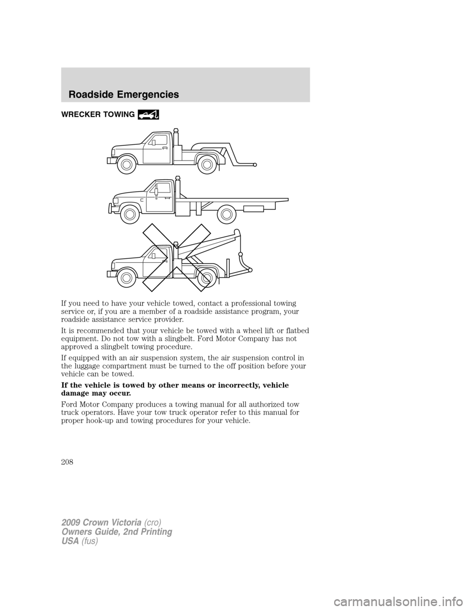 FORD CROWN VICTORIA 2009 2.G Owners Manual WRECKER TOWING
If you need to have your vehicle towed, contact a professional towing
service or, if you are a member of a roadside assistance program, your
roadside assistance service provider.
It is 