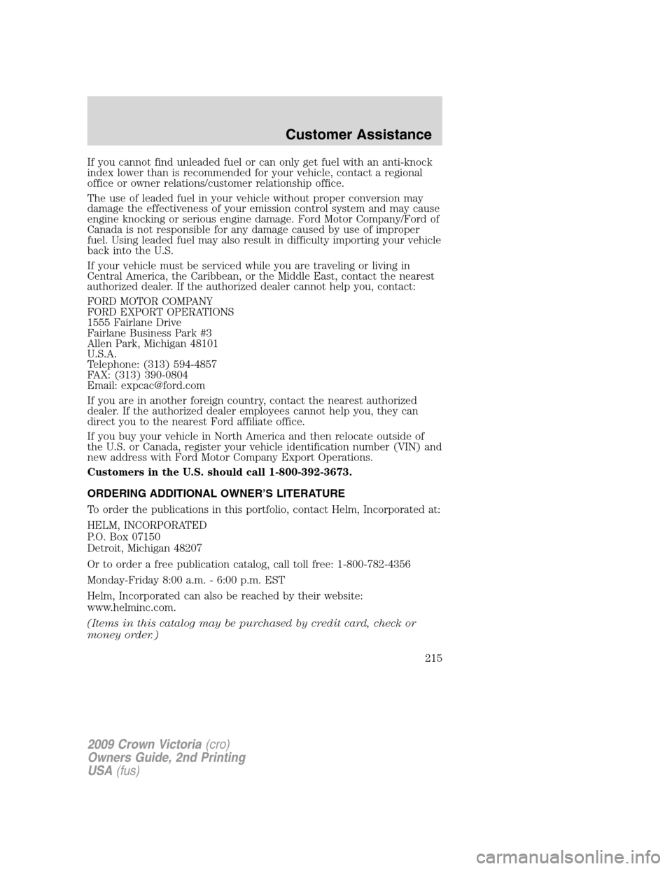 FORD CROWN VICTORIA 2009 2.G Owners Manual If you cannot find unleaded fuel or can only get fuel with an anti-knock
index lower than is recommended for your vehicle, contact a regional
office or owner relations/customer relationship office.
Th