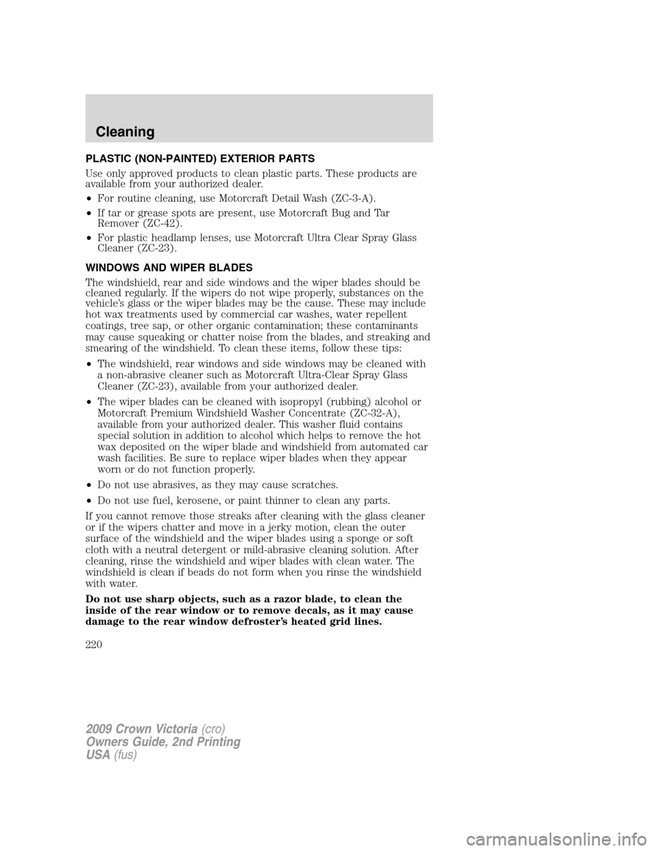 FORD CROWN VICTORIA 2009 2.G Owners Manual PLASTIC (NON-PAINTED) EXTERIOR PARTS
Use only approved products to clean plastic parts. These products are
available from your authorized dealer.
•For routine cleaning, use Motorcraft Detail Wash (Z