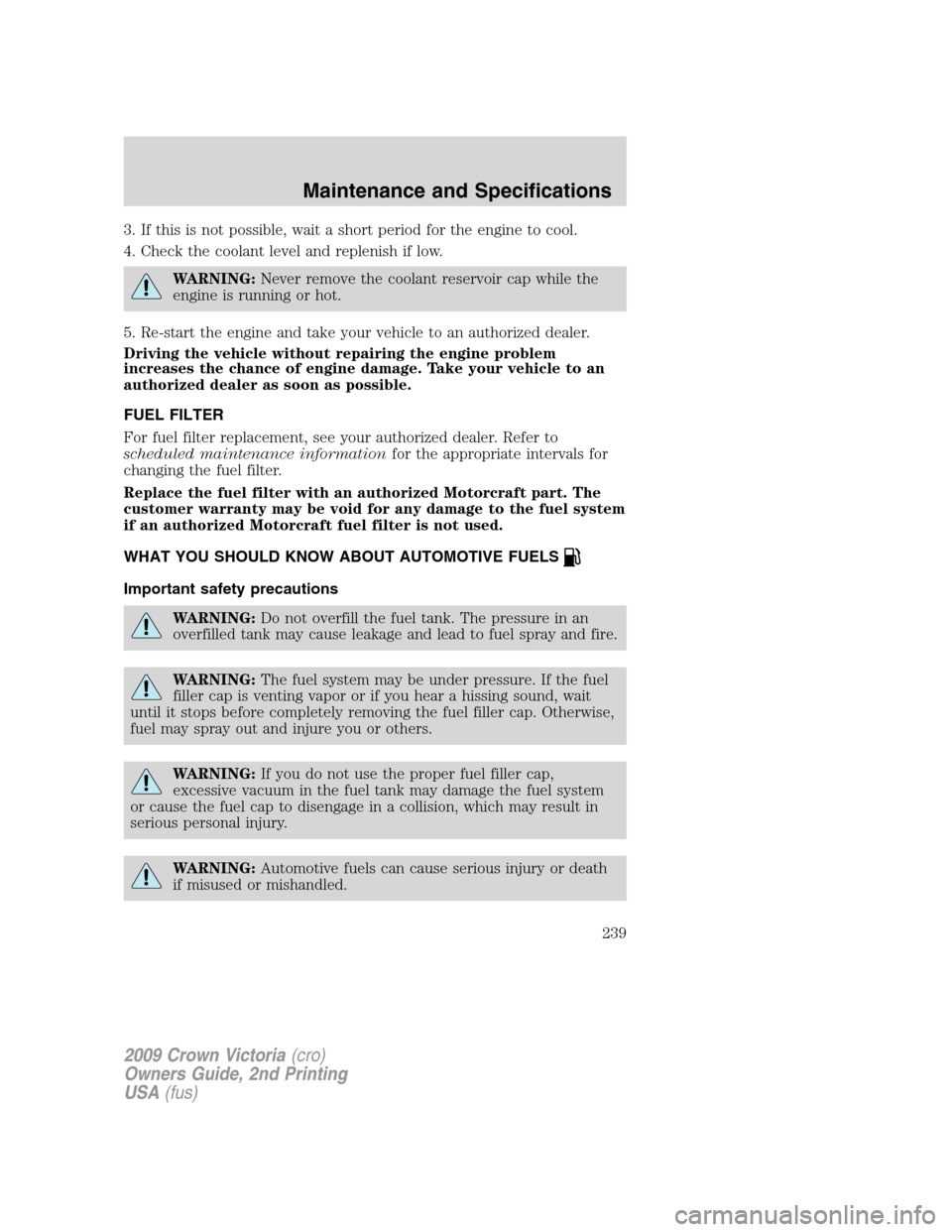 FORD CROWN VICTORIA 2009 2.G Owners Manual 3. If this is not possible, wait a short period for the engine to cool.
4. Check the coolant level and replenish if low.
WARNING:Never remove the coolant reservoir cap while the
engine is running or h