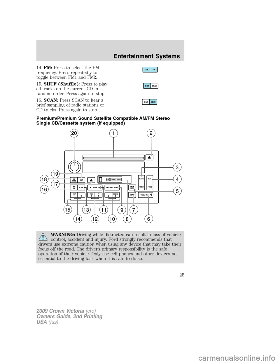 FORD CROWN VICTORIA 2009 2.G Owners Manual 14.FM:Press to select the FM
frequency. Press repeatedly to
toggle between FM1 and FM2.
15.SHUF (Shuffle):Press to play
all tracks on the current CD in
random order. Press again to stop.
16.SCAN:Press FORD CROWN VICTORIA 2009 2.G Owners Manual 14.FM:Press to select the FM
frequency. Press repeatedly to
toggle between FM1 and FM2.
15.SHUF (Shuffle):Press to play
all tracks on the current CD in
random order. Press again to stop.
16.SCAN:Press