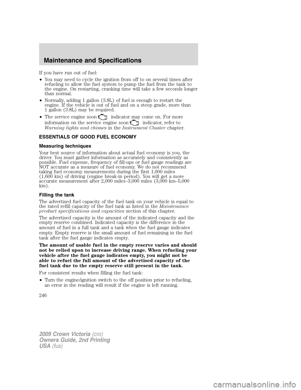 FORD CROWN VICTORIA 2009 2.G Owners Manual If you have run out of fuel:
•You may need to cycle the ignition from off to on several times after
refueling to allow the fuel system to pump the fuel from the tank to
the engine. On restarting, cr FORD CROWN VICTORIA 2009 2.G Owners Manual If you have run out of fuel:
•You may need to cycle the ignition from off to on several times after
refueling to allow the fuel system to pump the fuel from the tank to
the engine. On restarting, cr