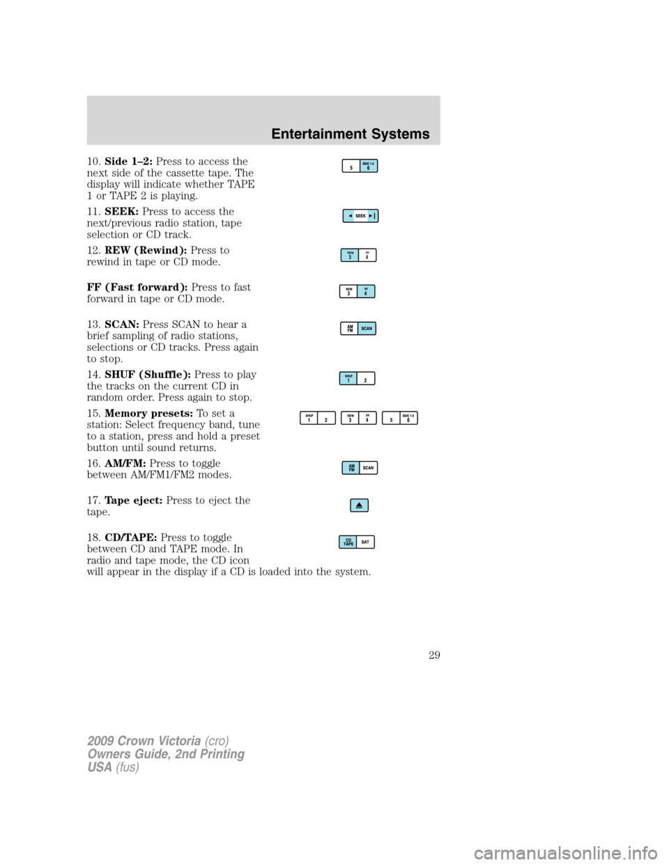 FORD CROWN VICTORIA 2009 2.G Owners Manual 10.Side 1–2:Press to access the
next side of the cassette tape. The
display will indicate whether TAPE
1orTAPE2isplaying.
11.SEEK:Press to access the
next/previous radio station, tape
selection or C FORD CROWN VICTORIA 2009 2.G Owners Manual 10.Side 1–2:Press to access the
next side of the cassette tape. The
display will indicate whether TAPE
1orTAPE2isplaying.
11.SEEK:Press to access the
next/previous radio station, tape
selection or C