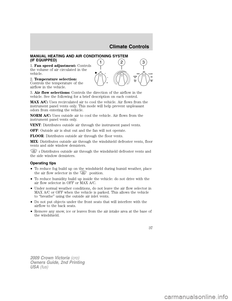 FORD CROWN VICTORIA 2009 2.G Owners Manual MANUAL HEATING AND AIR CONDITIONING SYSTEM
(IF EQUIPPED)
1.Fan speed adjustment:Controls
the volume of air circulated in the
vehicle.
2.Temperature selection:
Controls the temperature of the
airflow i