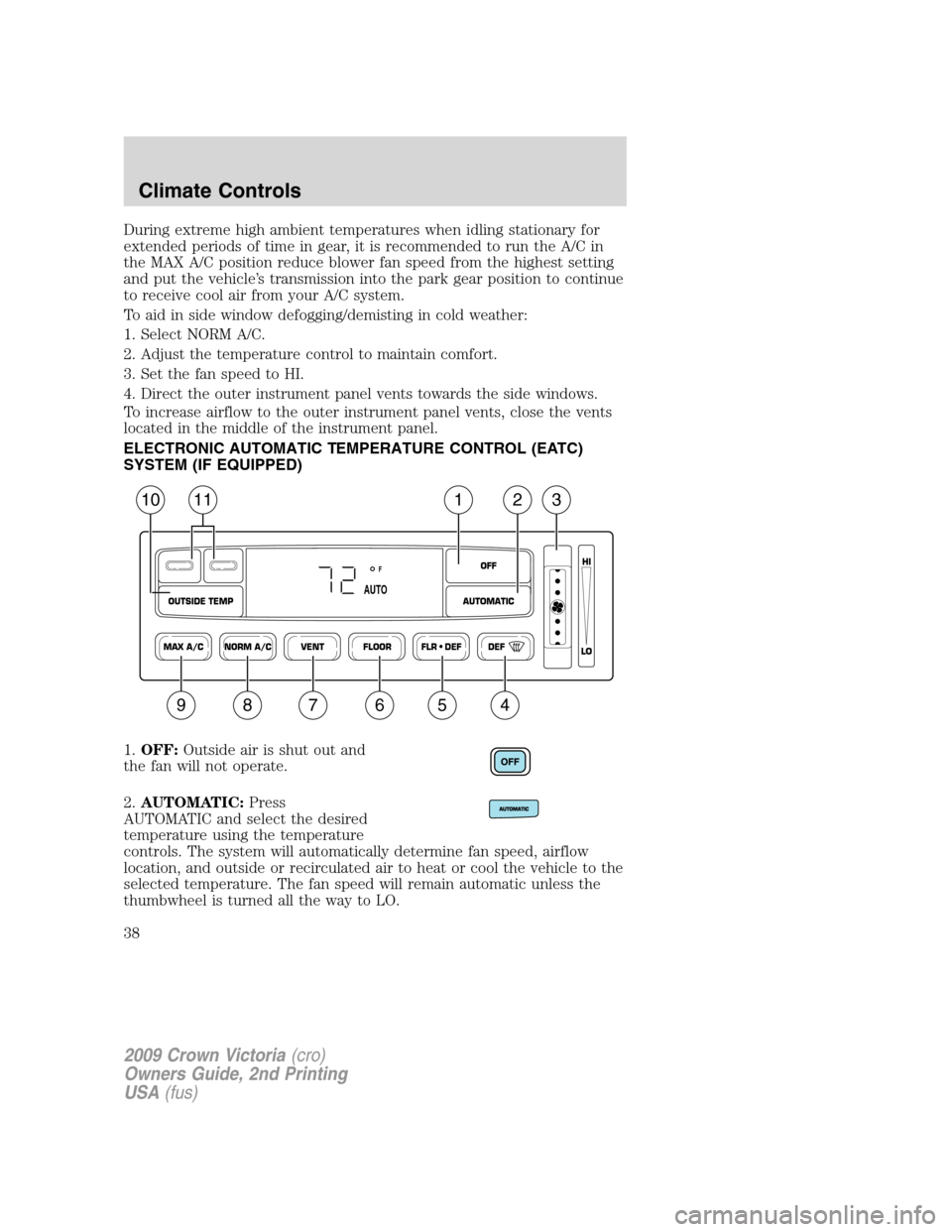 FORD CROWN VICTORIA 2009 2.G Owners Guide During extreme high ambient temperatures when idling stationary for
extended periods of time in gear, it is recommended to run the A/C in
the MAX A/C position reduce blower fan speed from the highest FORD CROWN VICTORIA 2009 2.G Owners Guide During extreme high ambient temperatures when idling stationary for
extended periods of time in gear, it is recommended to run the A/C in
the MAX A/C position reduce blower fan speed from the highest