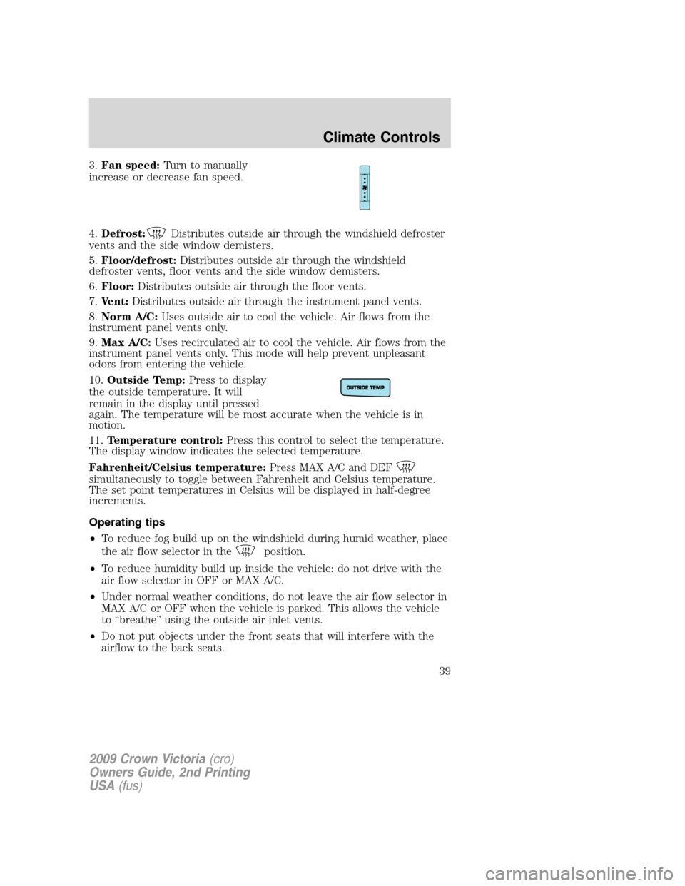 FORD CROWN VICTORIA 2009 2.G Owners Manual 3.Fan speed:Turn to manually
increase or decrease fan speed.
4.Defrost:
Distributes outside air through the windshield defroster
vents and the side window demisters.
5.Floor/defrost:Distributes outsid