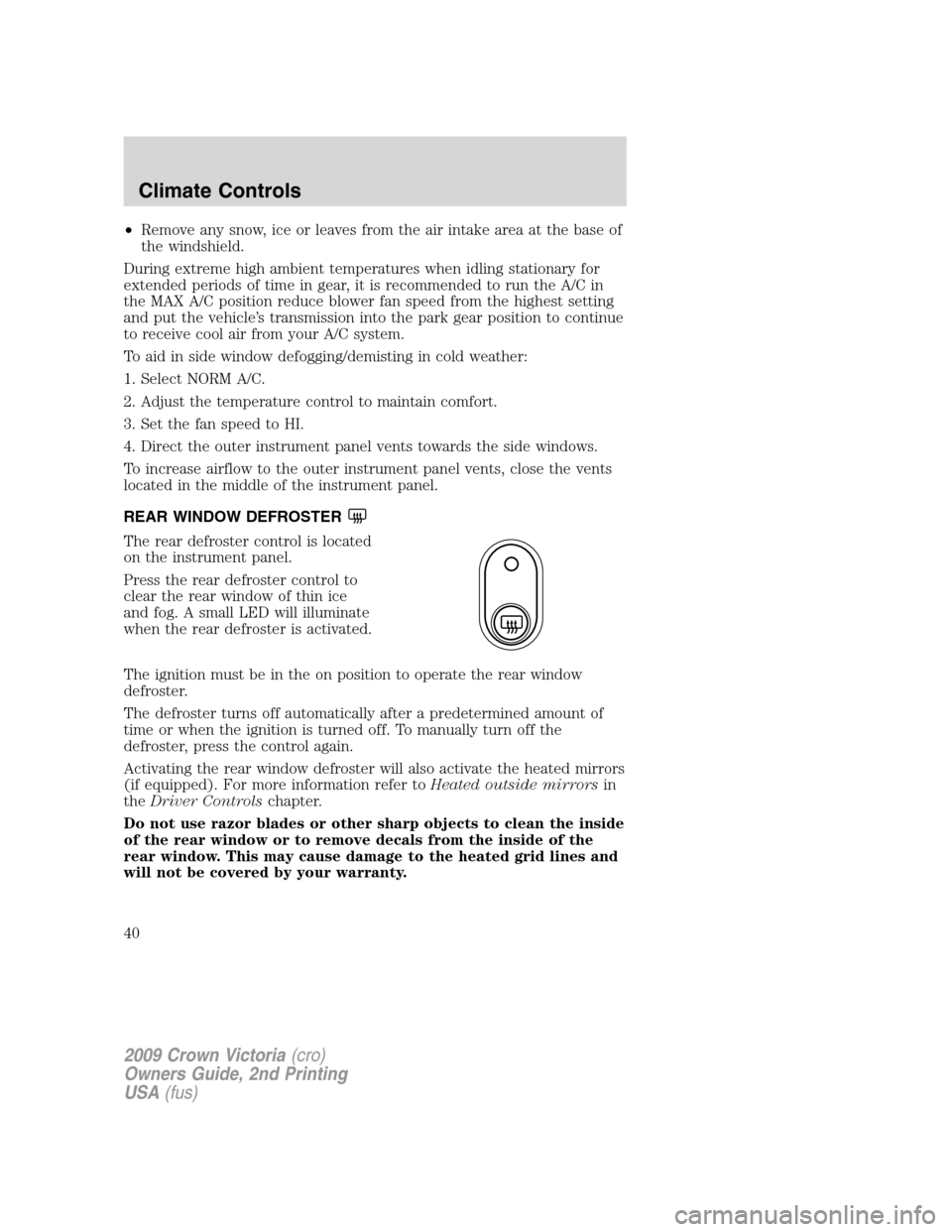 FORD CROWN VICTORIA 2009 2.G Owners Guide •Remove any snow, ice or leaves from the air intake area at the base of
the windshield.
During extreme high ambient temperatures when idling stationary for
extended periods of time in gear, it is re FORD CROWN VICTORIA 2009 2.G Owners Guide •Remove any snow, ice or leaves from the air intake area at the base of
the windshield.
During extreme high ambient temperatures when idling stationary for
extended periods of time in gear, it is re