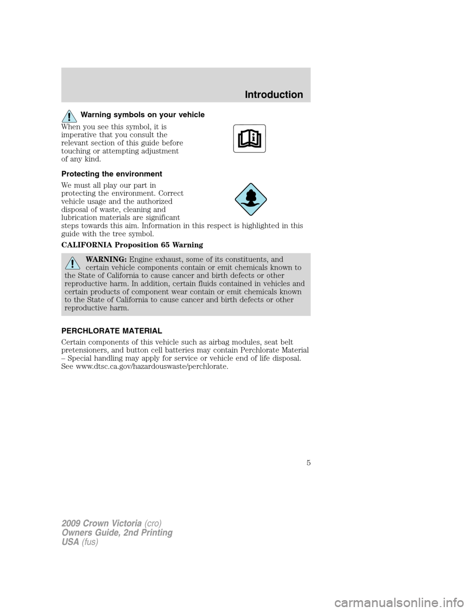 FORD CROWN VICTORIA 2009 2.G Owners Manual Warning symbols on your vehicle
When you see this symbol, it is
imperative that you consult the
relevant section of this guide before
touching or attempting adjustment
of any kind.
Protecting the envi