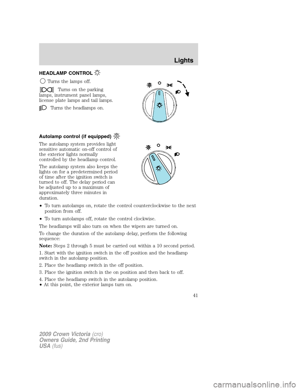 FORD CROWN VICTORIA 2009 2.G Owners Manual HEADLAMP CONTROL
Turns the lamps off.
Turns on the parking
lamps, instrument panel lamps,
license plate lamps and tail lamps.
Turns the headlamps on.
Autolamp control (if equipped)
The autolamp system