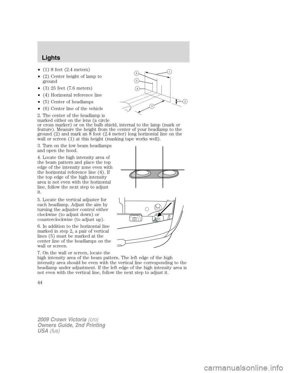 FORD CROWN VICTORIA 2009 2.G Service Manual •(1) 8 feet (2.4 meters)
•(2) Center height of lamp to
ground
•(3) 25 feet (7.6 meters)
•(4) Horizontal reference line
•(5) Center of headlamps
•(6) Center line of the vehicle
2. The cente