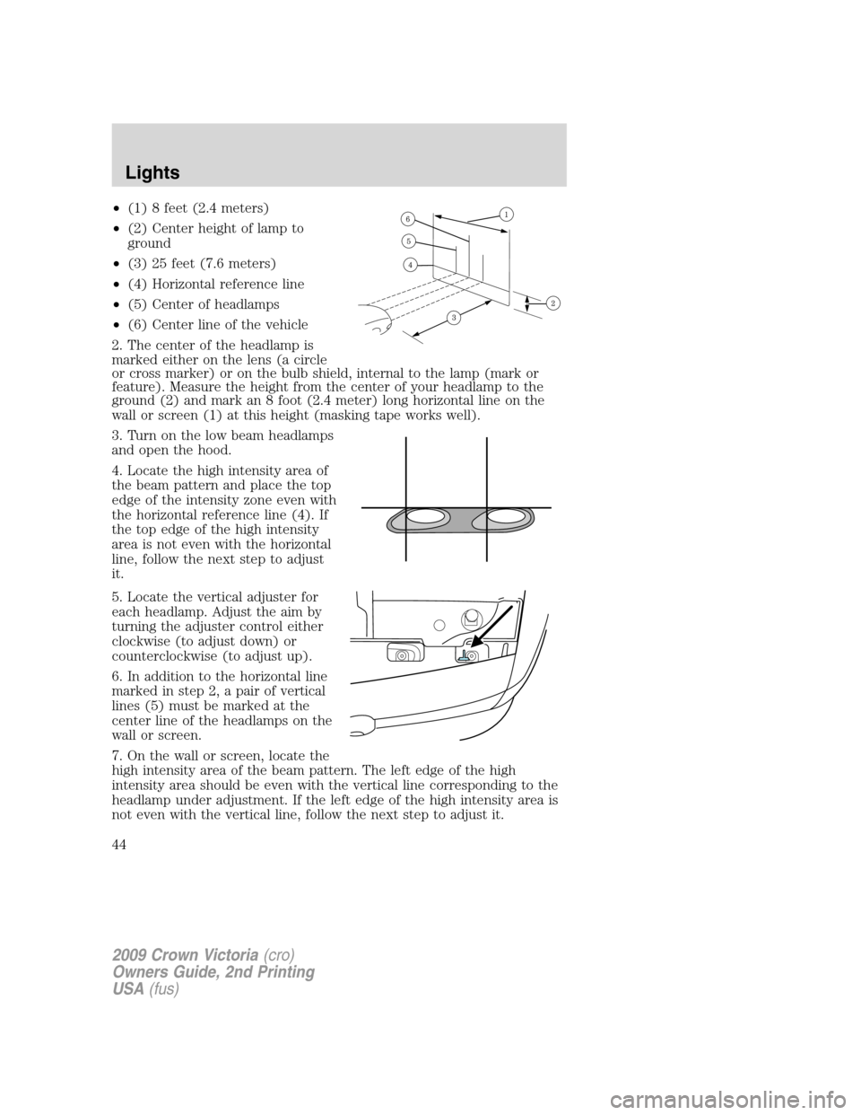 FORD CROWN VICTORIA 2009 2.G Owners Manual •(1) 8 feet (2.4 meters)
•(2) Center height of lamp to
ground
•(3) 25 feet (7.6 meters)
•(4) Horizontal reference line
•(5) Center of headlamps
•(6) Center line of the vehicle
2. The cente