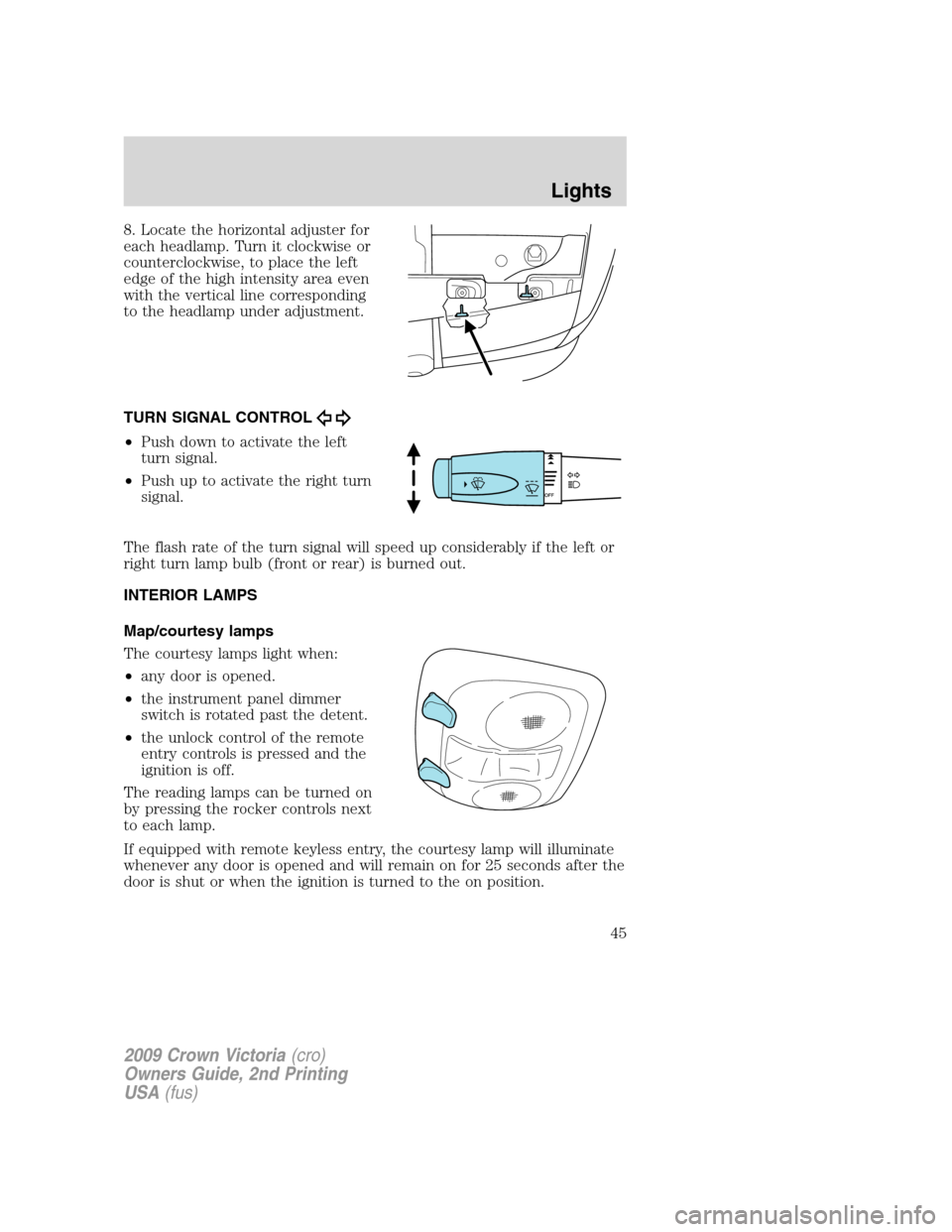 FORD CROWN VICTORIA 2009 2.G Owners Manual 8. Locate the horizontal adjuster for
each headlamp. Turn it clockwise or
counterclockwise, to place the left
edge of the high intensity area even
with the vertical line corresponding
to the headlamp 