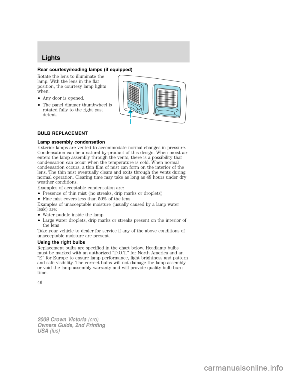 FORD CROWN VICTORIA 2009 2.G Owners Manual Rear courtesy/reading lamps (if equipped)
Rotate the lens to illuminate the
lamp. With the lens in the flat
position, the courtesy lamp lights
when:
•Any door is opened.
•The panel dimmer thumbwhe