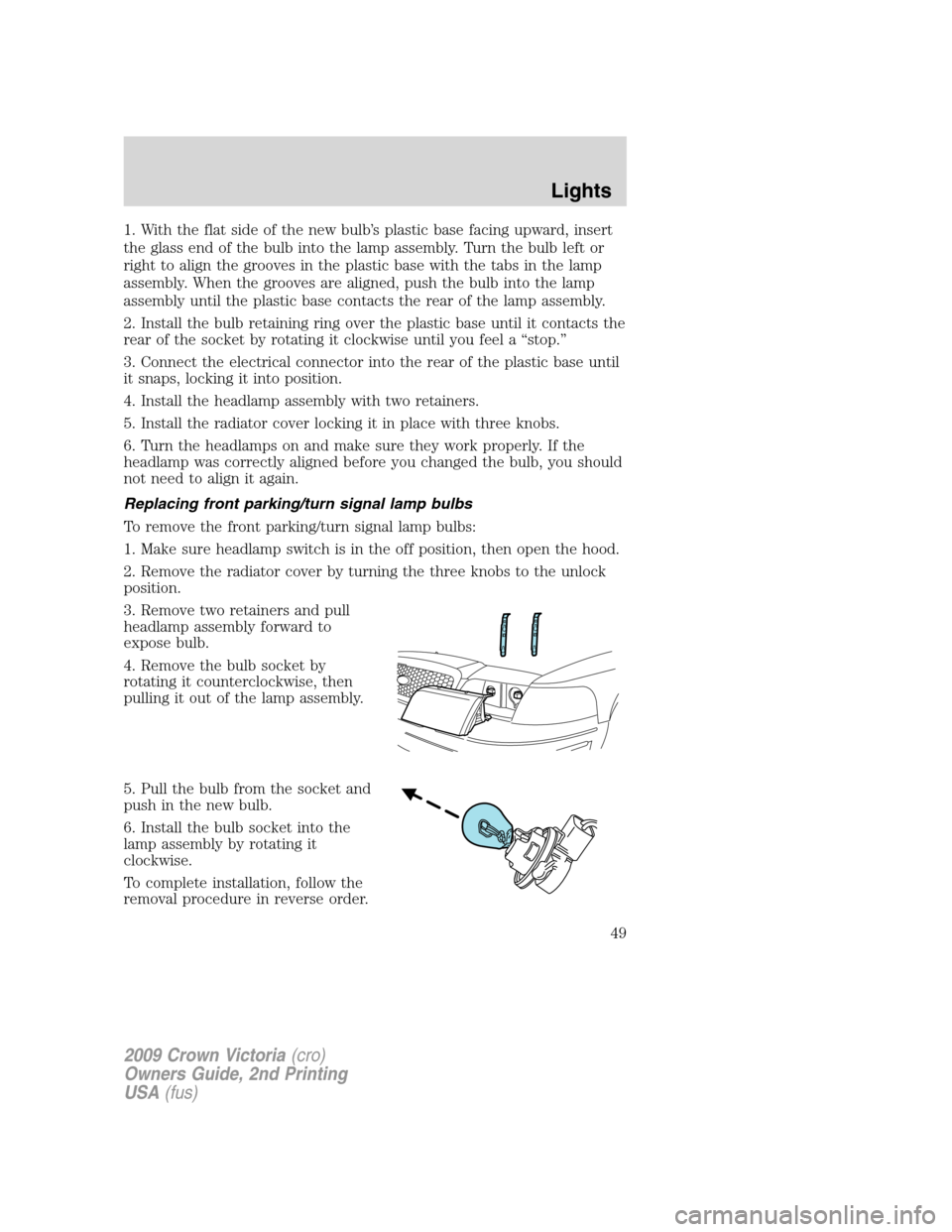 FORD CROWN VICTORIA 2009 2.G Service Manual 1. With the flat side of the new bulb’s plastic base facing upward, insert
the glass end of the bulb into the lamp assembly. Turn the bulb left or
right to align the grooves in the plastic base with