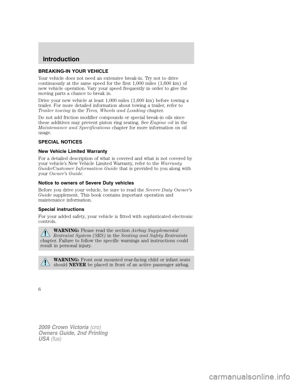 FORD CROWN VICTORIA 2009 2.G Owners Manual BREAKING-IN YOUR VEHICLE
Your vehicle does not need an extensive break-in. Try not to drive
continuously at the same speed for the first 1,000 miles (1,600 km) of
new vehicle operation. Vary your spee FORD CROWN VICTORIA 2009 2.G Owners Manual BREAKING-IN YOUR VEHICLE
Your vehicle does not need an extensive break-in. Try not to drive
continuously at the same speed for the first 1,000 miles (1,600 km) of
new vehicle operation. Vary your spee