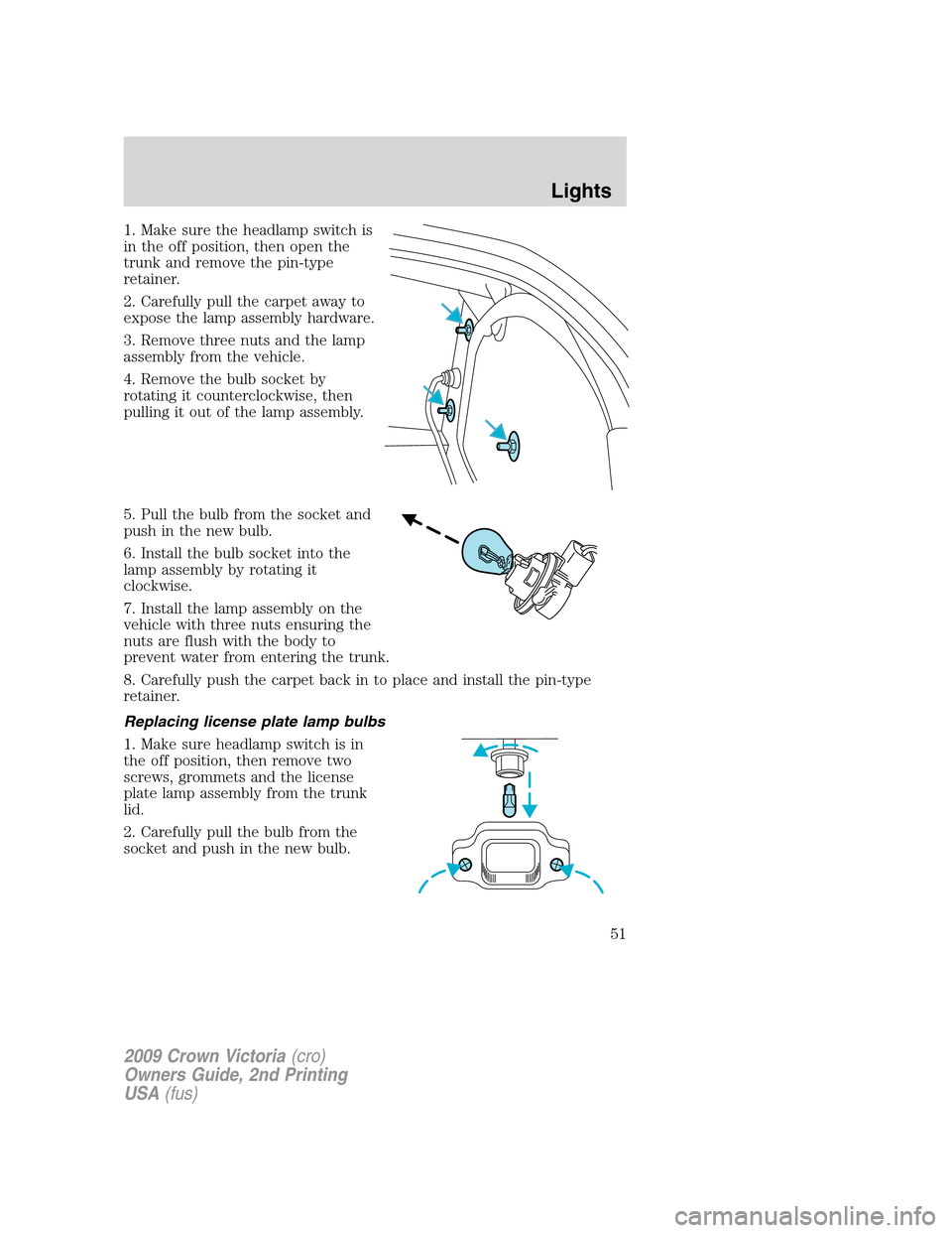 FORD CROWN VICTORIA 2009 2.G Workshop Manual 1. Make sure the headlamp switch is
in the off position, then open the
trunk and remove the pin-type
retainer.
2. Carefully pull the carpet away to
expose the lamp assembly hardware.
3. Remove three n