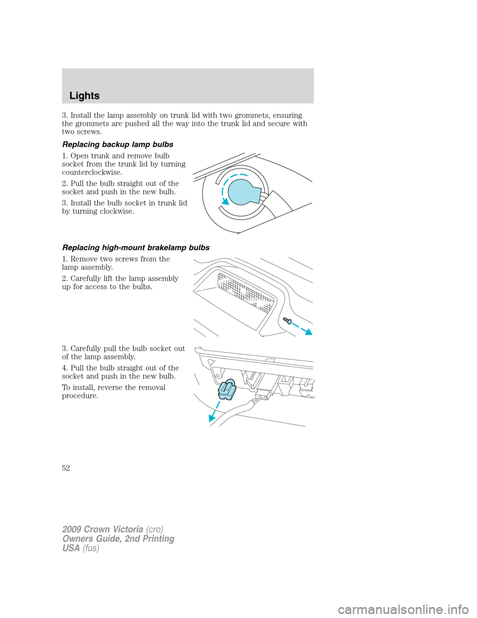 FORD CROWN VICTORIA 2009 2.G Workshop Manual 3. Install the lamp assembly on trunk lid with two grommets, ensuring
the grommets are pushed all the way into the trunk lid and secure with
two screws.
Replacing backup lamp bulbs
1. Open trunk and r