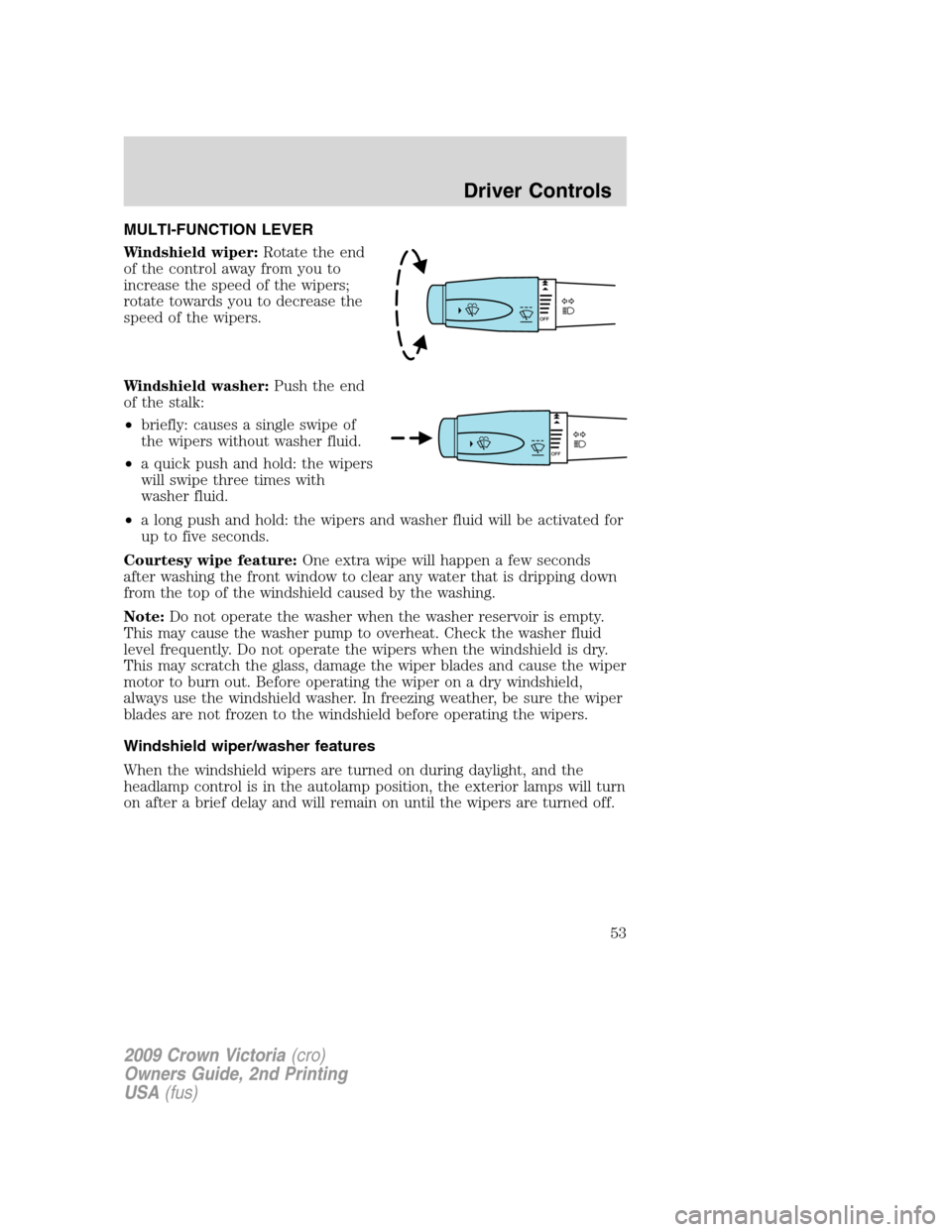 FORD CROWN VICTORIA 2009 2.G Workshop Manual MULTI-FUNCTION LEVER
Windshield wiper:Rotate the end
of the control away from you to
increase the speed of the wipers;
rotate towards you to decrease the
speed of the wipers.
Windshield washer:Push th