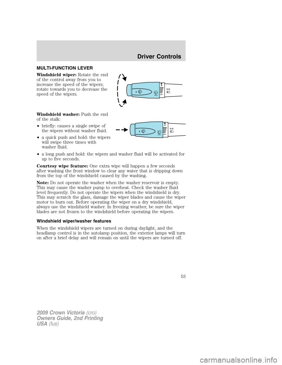 FORD CROWN VICTORIA 2009 2.G Owners Manual MULTI-FUNCTION LEVER
Windshield wiper:Rotate the end
of the control away from you to
increase the speed of the wipers;
rotate towards you to decrease the
speed of the wipers.
Windshield washer:Push th