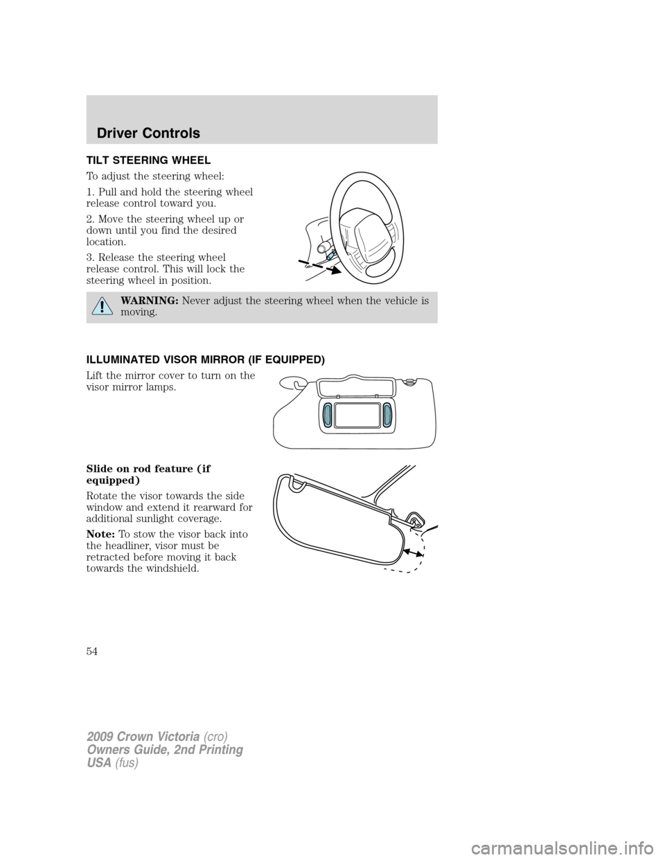 FORD CROWN VICTORIA 2009 2.G Owners Manual TILT STEERING WHEEL
To adjust the steering wheel:
1. Pull and hold the steering wheel
release control toward you.
2. Move the steering wheel up or
down until you find the desired
location.
3. Release 