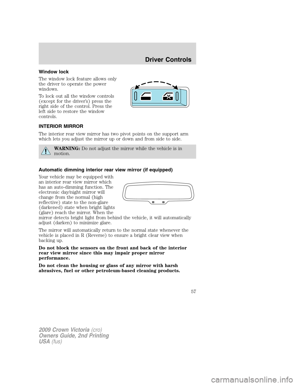 FORD CROWN VICTORIA 2009 2.G Owners Manual Window lock
The window lock feature allows only
the driver to operate the power
windows.
To lock out all the window controls
(except for the driver’s) press the
right side of the control. Press the
