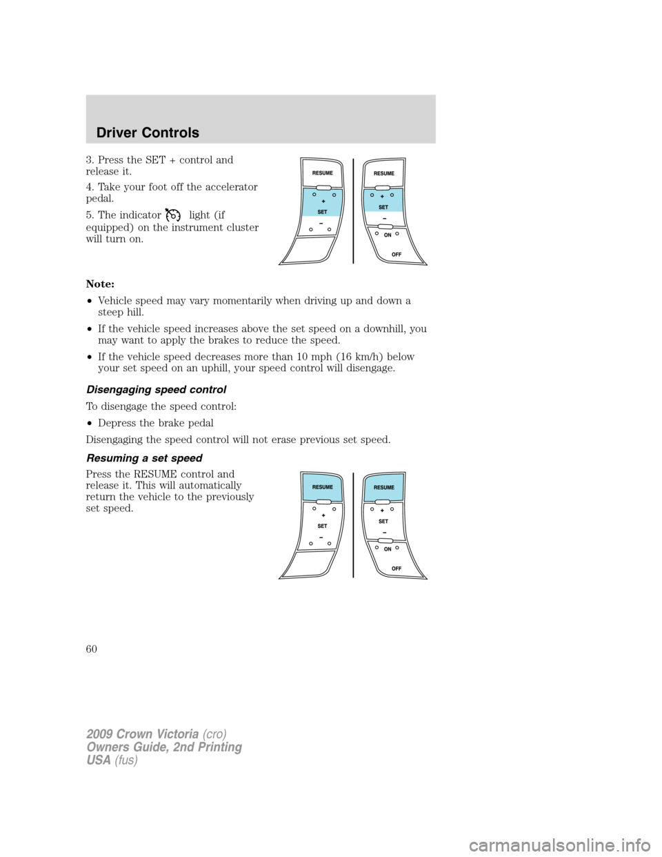 FORD CROWN VICTORIA 2009 2.G Owners Manual 3. Press the SET + control and
release it.
4. Take your foot off the accelerator
pedal.
5. The indicator
light (if
equipped) on the instrument cluster
will turn on.
Note:
•Vehicle speed may vary mom