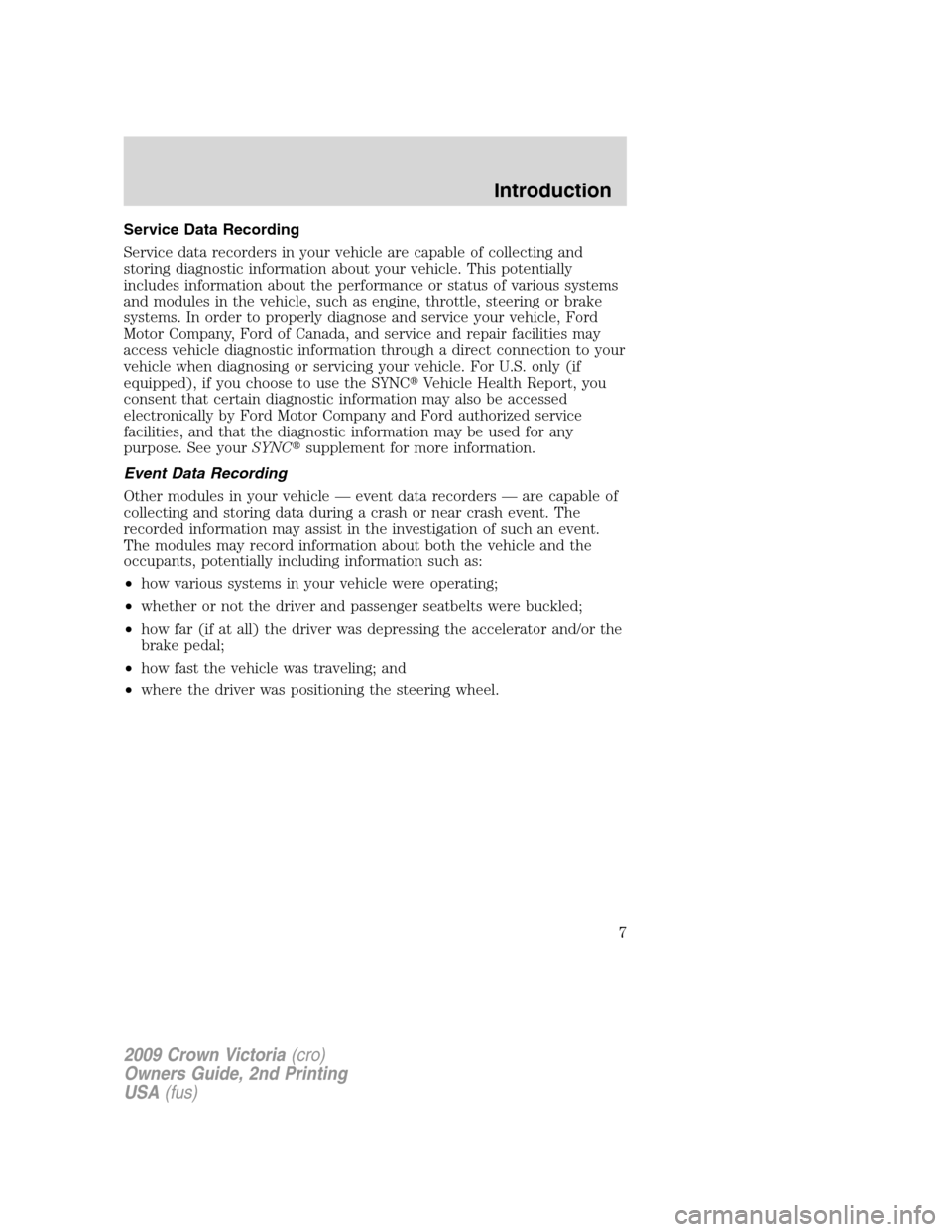 FORD CROWN VICTORIA 2009 2.G Owners Manual Service Data Recording
Service data recorders in your vehicle are capable of collecting and
storing diagnostic information about your vehicle. This potentially
includes information about the performan