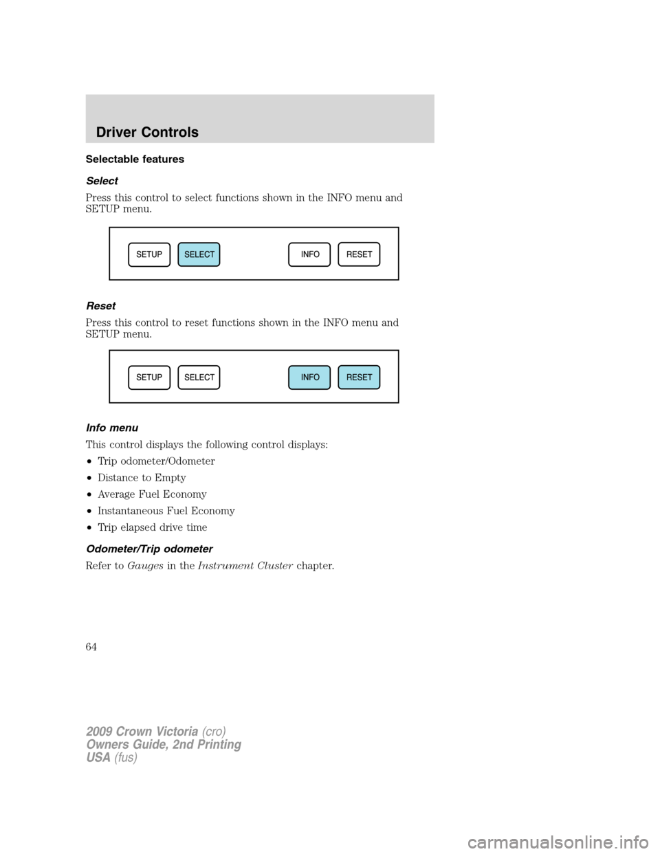 FORD CROWN VICTORIA 2009 2.G Repair Manual Selectable features
Select
Press this control to select functions shown in the INFO menu and
SETUP menu.
Reset
Press this control to reset functions shown in the INFO menu and
SETUP menu.
Info menu
Th