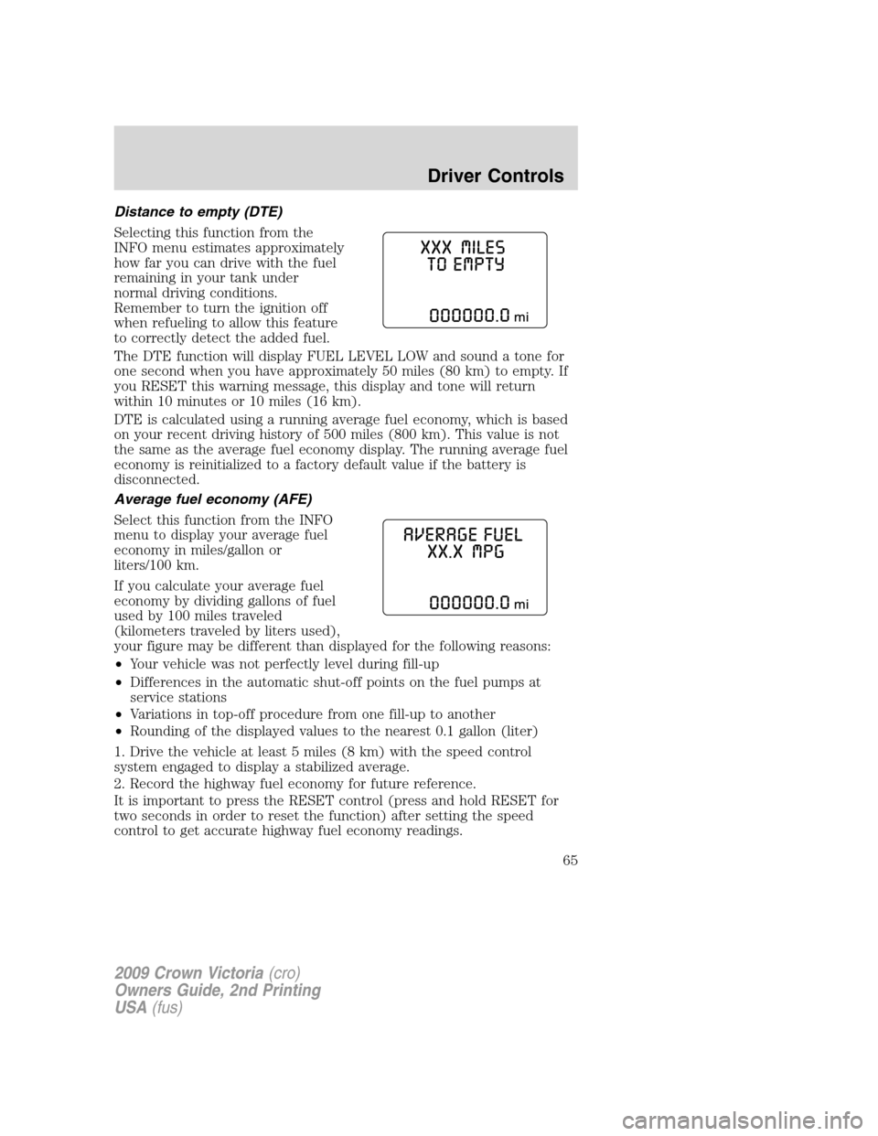 FORD CROWN VICTORIA 2009 2.G Repair Manual Distance to empty (DTE)
Selecting this function from the
INFO menu estimates approximately
how far you can drive with the fuel
remaining in your tank under
normal driving conditions.
Remember to turn 