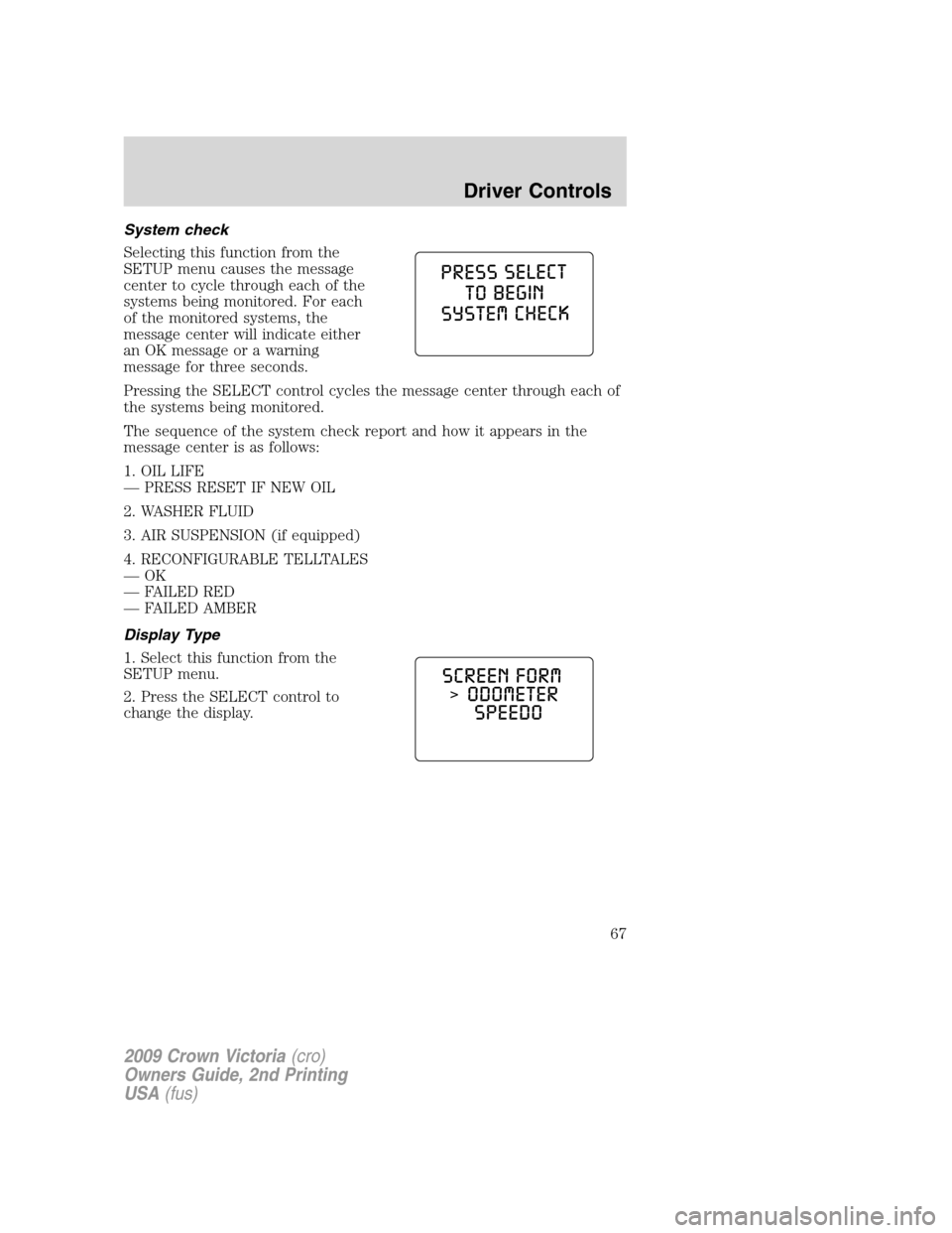 FORD CROWN VICTORIA 2009 2.G Repair Manual System check
Selecting this function from the
SETUP menu causes the message
center to cycle through each of the
systems being monitored. For each
of the monitored systems, the
message center will indi