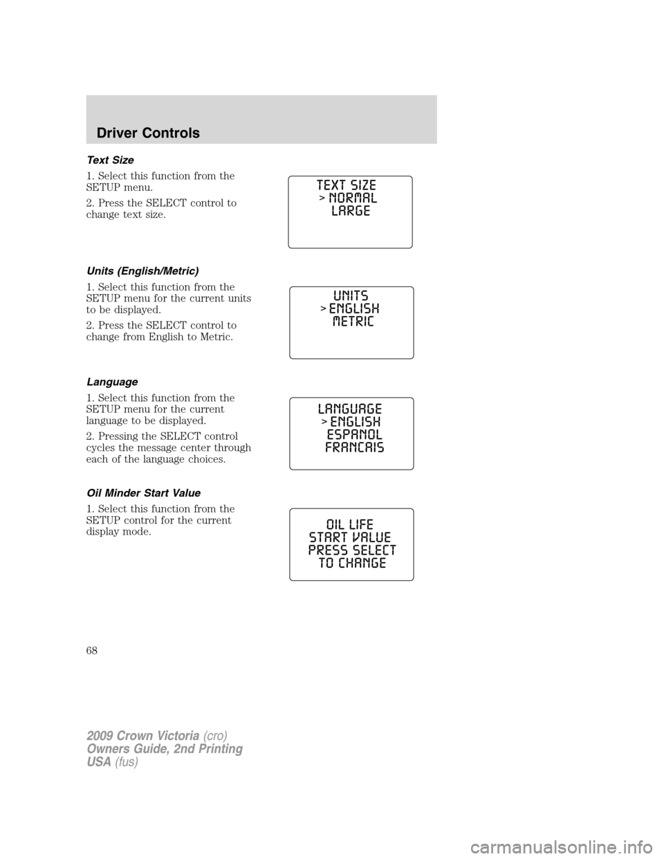 FORD CROWN VICTORIA 2009 2.G Repair Manual Text Size
1. Select this function from the
SETUP menu.
2. Press the SELECT control to
change text size.
Units (English/Metric)
1. Select this function from the
SETUP menu for the current units
to be d