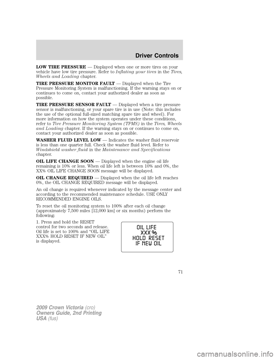 FORD CROWN VICTORIA 2009 2.G Owners Manual LOW TIRE PRESSURE— Displayed when one or more tires on your
vehicle have low tire pressure. Refer toInflating your tiresin theTires,
Wheels and Loadingchapter.
TIRE PRESSURE MONITOR FAULT— Display