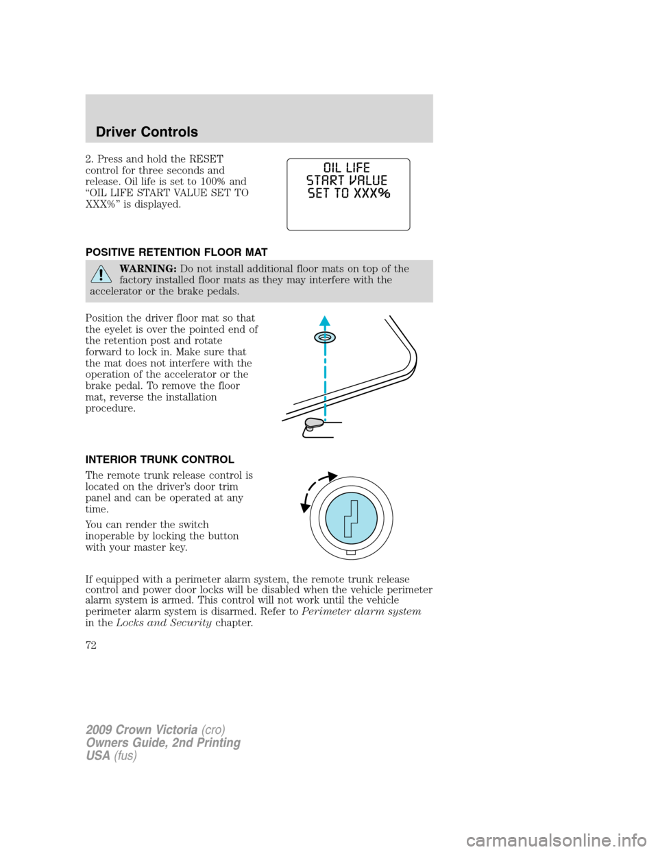 FORD CROWN VICTORIA 2009 2.G Owners Manual 2. Press and hold the RESET
control for three seconds and
release. Oil life is set to 100% and
“OIL LIFE START VALUE SET TO
XXX%” is displayed.
POSITIVE RETENTION FLOOR MAT
WARNING:Do not install 