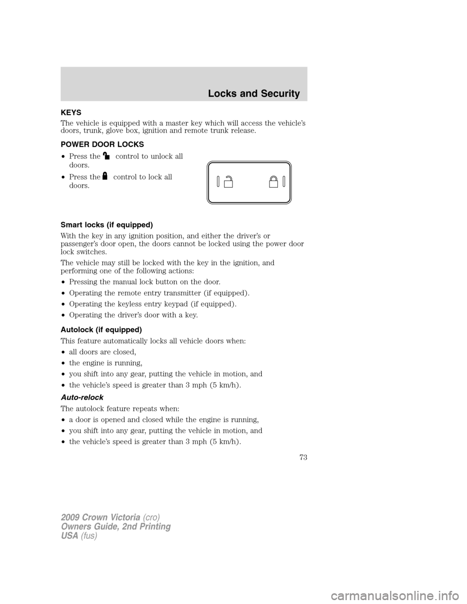 FORD CROWN VICTORIA 2009 2.G Owners Manual KEYS
The vehicle is equipped with a master key which will access the vehicle’s
doors, trunk, glove box, ignition and remote trunk release.
POWER DOOR LOCKS
•Press the
control to unlock all
doors.
