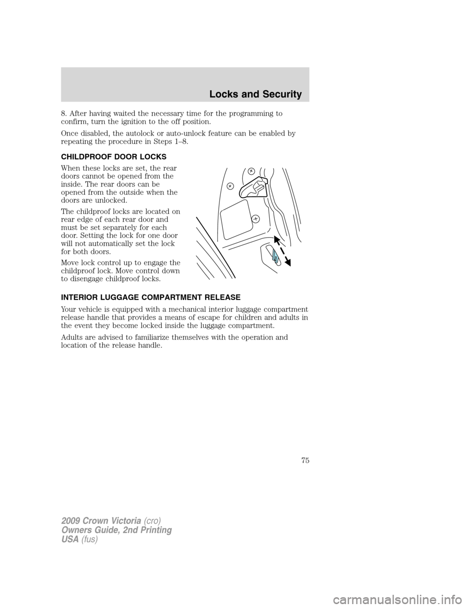 FORD CROWN VICTORIA 2009 2.G Owners Manual 8. After having waited the necessary time for the programming to
confirm, turn the ignition to the off position.
Once disabled, the autolock or auto-unlock feature can be enabled by
repeating the proc