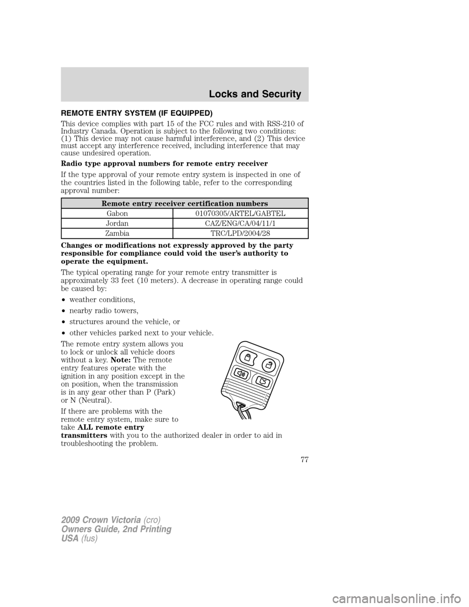 FORD CROWN VICTORIA 2009 2.G Owners Manual REMOTE ENTRY SYSTEM (IF EQUIPPED)
This device complies with part 15 of the FCC rules and with RSS-210 of
Industry Canada. Operation is subject to the following two conditions:
(1) This device may not 