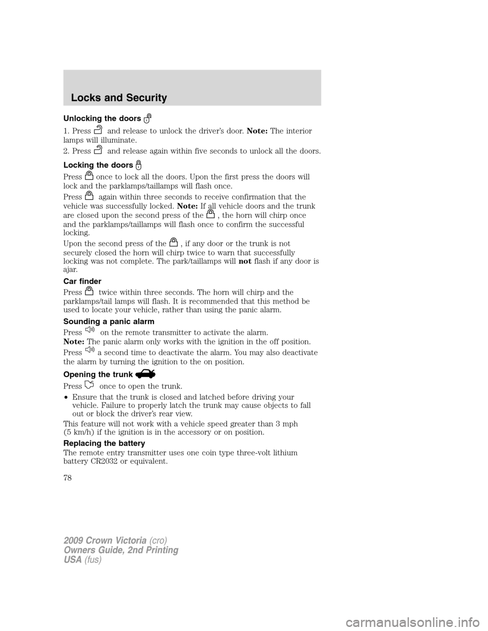 FORD CROWN VICTORIA 2009 2.G Owners Manual Unlocking the doors
1. Pressand release to unlock the driver’s door.Note:The interior
lamps will illuminate.
2. Press
and release again within five seconds to unlock all the doors.
Locking the doors