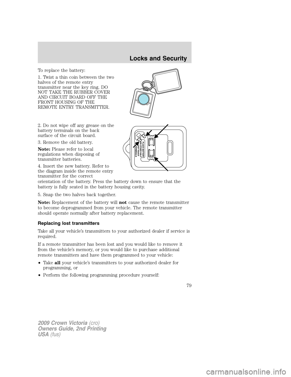 FORD CROWN VICTORIA 2009 2.G Manual PDF To replace the battery:
1. Twist a thin coin between the two
halves of the remote entry
transmitter near the key ring. DO
NOT TAKE THE RUBBER COVER
AND CIRCUIT BOARD OFF THE
FRONT HOUSING OF THE
REMOT FORD CROWN VICTORIA 2009 2.G Manual PDF To replace the battery:
1. Twist a thin coin between the two
halves of the remote entry
transmitter near the key ring. DO
NOT TAKE THE RUBBER COVER
AND CIRCUIT BOARD OFF THE
FRONT HOUSING OF THE
REMOT