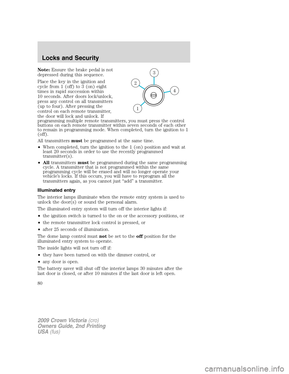 FORD CROWN VICTORIA 2009 2.G Owners Manual Note:Ensure the brake pedal is not
depressed during this sequence.
Place the key in the ignition and
cycle from 1 (off) to 3 (on) eight
times in rapid succession within
10 seconds. After doors lock/un