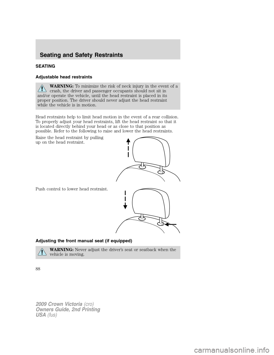 FORD CROWN VICTORIA 2009 2.G Manual Online SEATING
Adjustable head restraints
WARNING:To minimize the risk of neck injury in the event of a
crash, the driver and passenger occupants should not sit in
and/or operate the vehicle, until the head FORD CROWN VICTORIA 2009 2.G Manual Online SEATING
Adjustable head restraints
WARNING:To minimize the risk of neck injury in the event of a
crash, the driver and passenger occupants should not sit in
and/or operate the vehicle, until the head